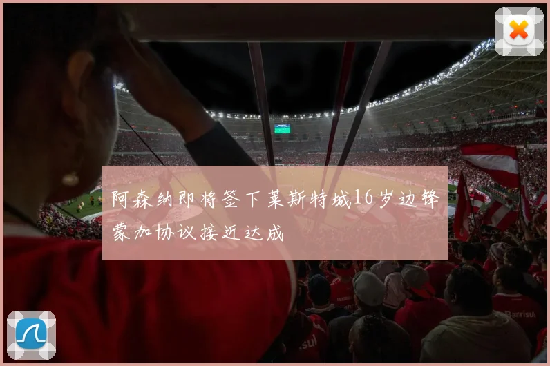 阿森纳即将签下莱斯特城16岁边锋蒙加协议接近达成