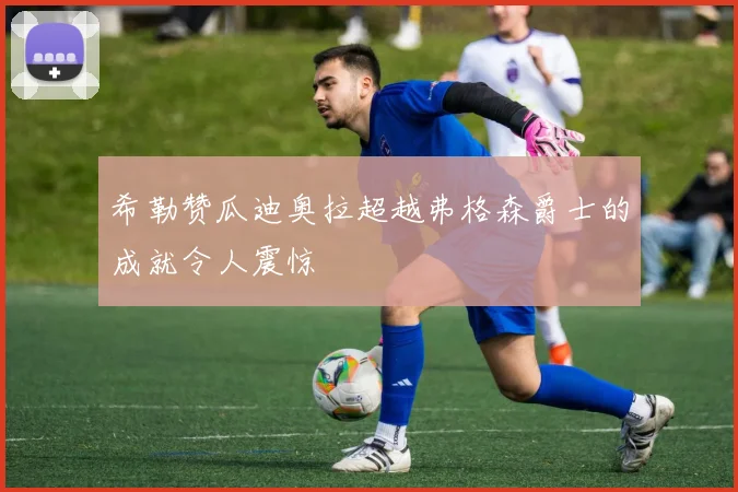 希勒赞瓜迪奥拉超越弗格森爵士的成就令人震惊